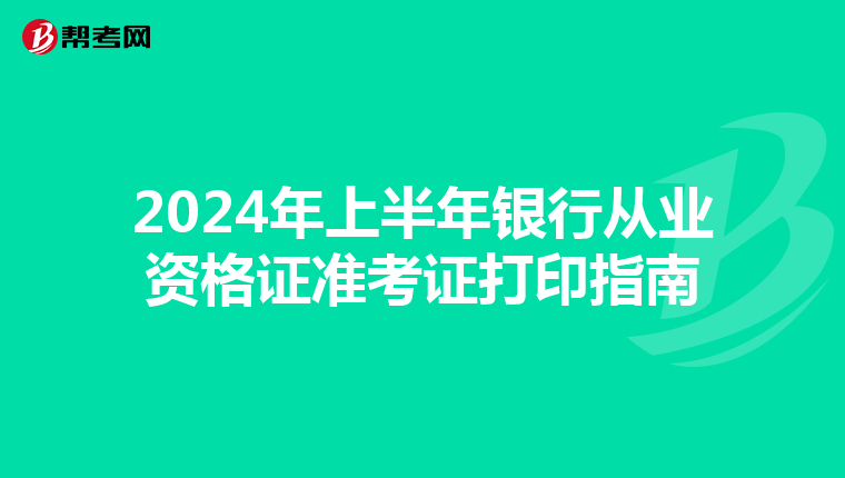 2024年上半年銀行從業(yè)資格證準(zhǔn)考證打印指南