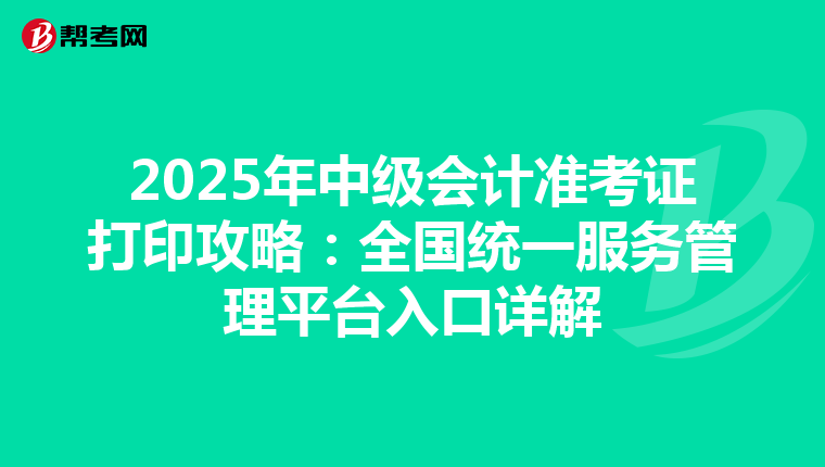 2025年中级会计准考证打印攻略：全国统一服务管理平台入口详解