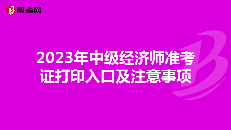 2023年中級經(jīng)濟(jì)師準(zhǔn)考證打印入口及注意事項(xiàng)