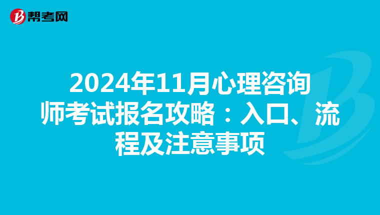 2024年11月心理咨询师考试报名攻略：入口、流程及注意事项