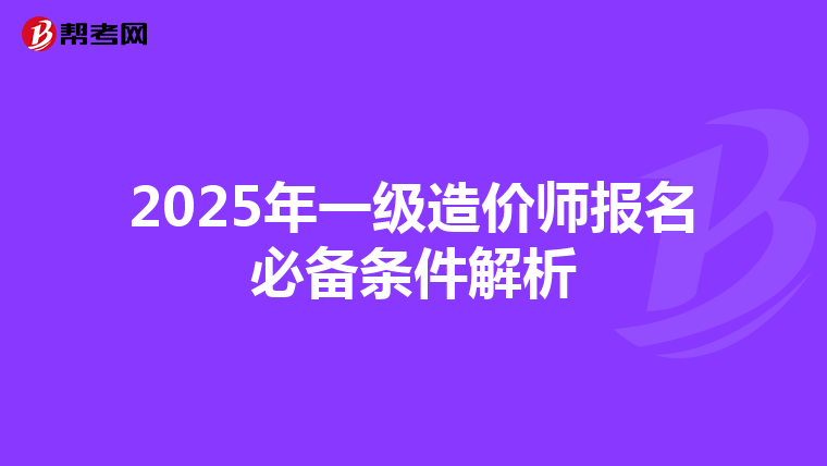 2025年一级造价师报名必备条件解析