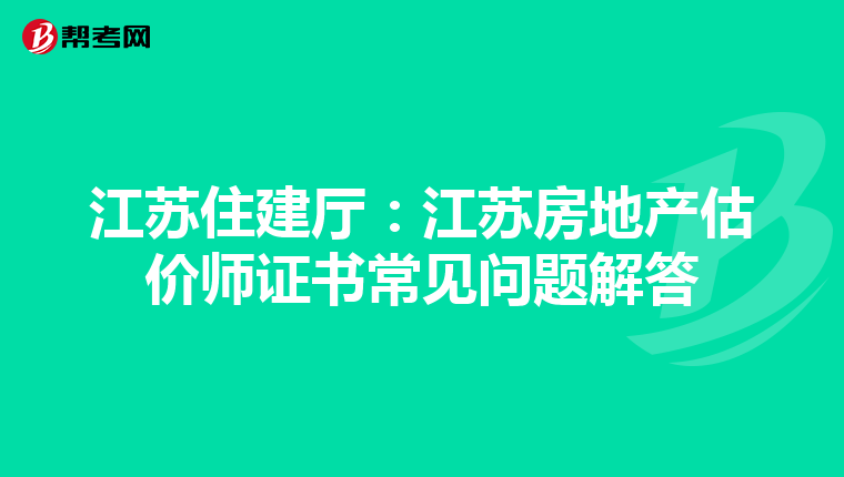 江苏住建厅：江苏房地产估价师证书常见问题解答