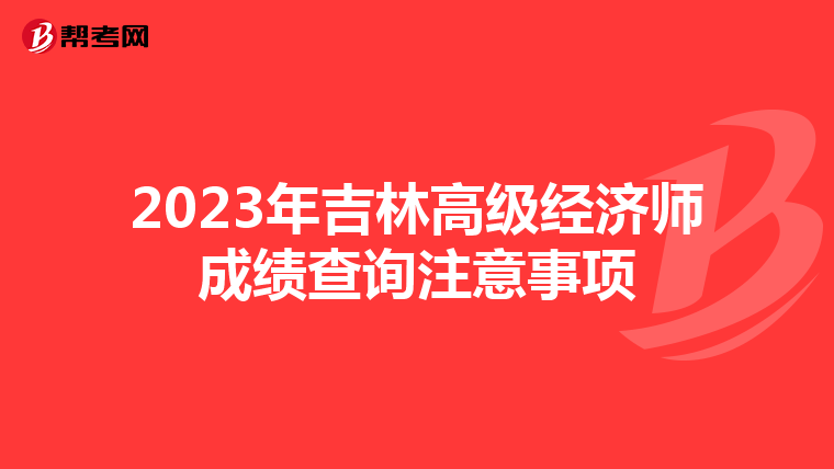 2023年吉林高级经济师成绩查询注意事项