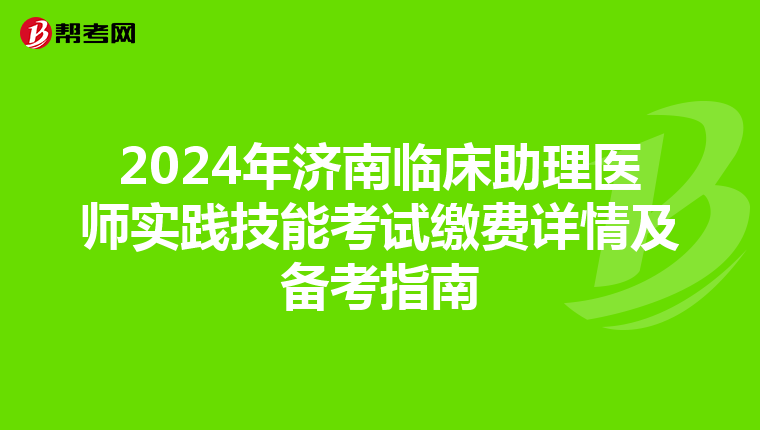 2024年济南临床助理医师实践技能考试缴费详情及备考指南