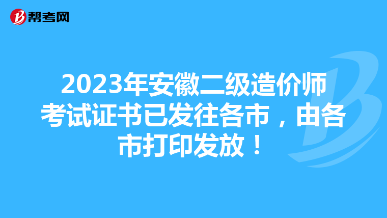 2023年安徽二级造价师考试证书已发往各市，由各市打印发放！
