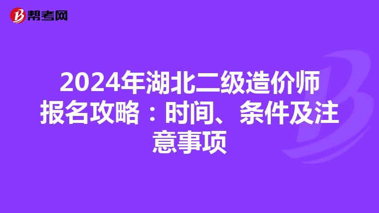 2024年湖北二级造价师报名攻略：时间、条件及注意事项