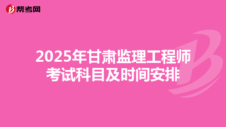 2025年甘肃监理工程师考试科目及时间安排