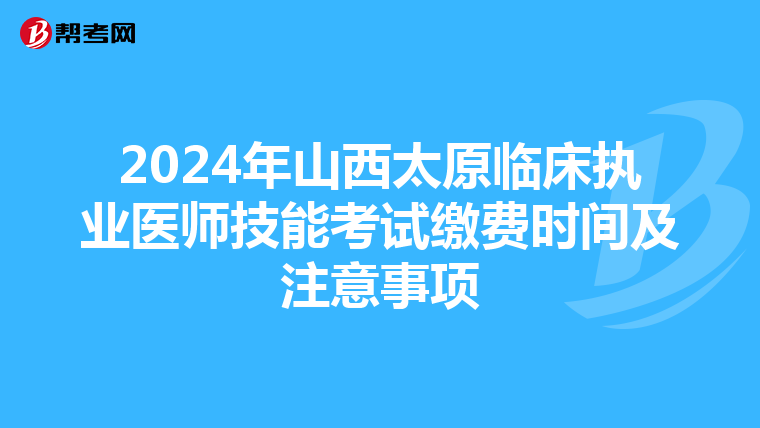2024年山西太原臨床執業醫師技能考試繳費時間及注意事項