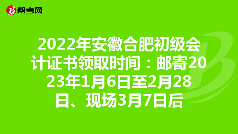 2022年安徽合肥初级会计证书领取时间:邮寄2023年1月6日至2月28日、现场3月7日后