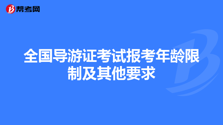 全国导游证考试报考年龄限制及其他要求