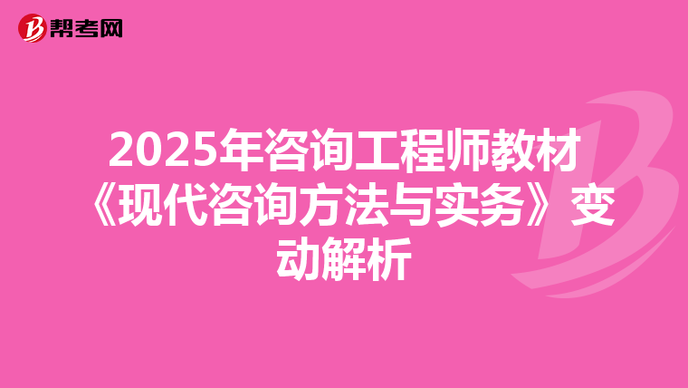 2025年咨询工程师教材《现代咨询方法与实务》变动解析