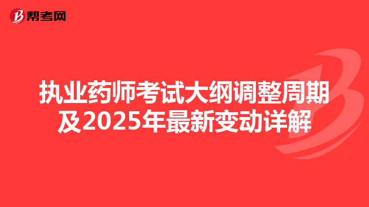执业药师考试大纲调整周期及2025年最新变动详解