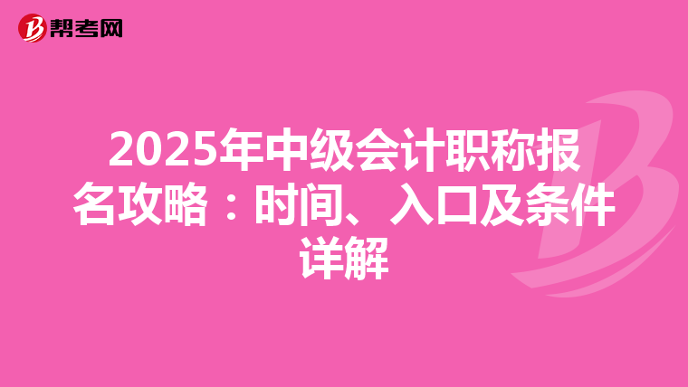2025年中级会计职称报名攻略：时间、入口及条件详解