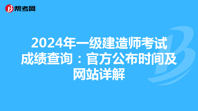 2024年一级建造师考试成绩查询：官方公布时间及网站详解