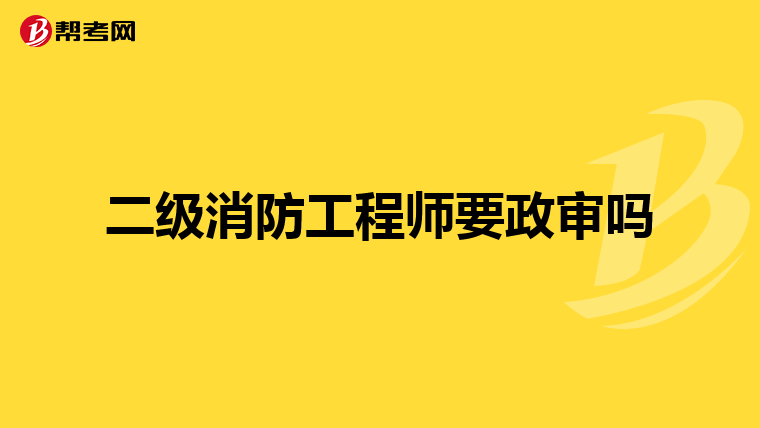 二级消防工程师要政审吗