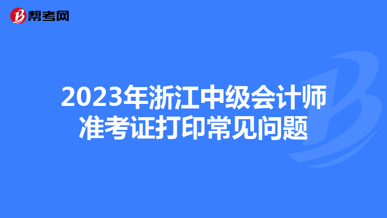 2023年浙江中级会计师准考证打印常见问题