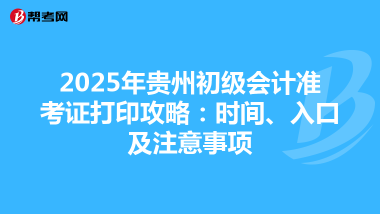 2025年贵州初级会计准考证打印攻略：时间、入口及注意事项