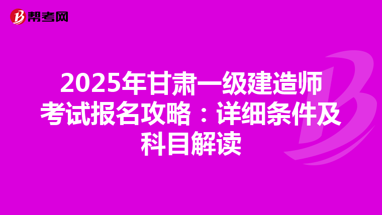 2025年甘肃一级建造师考试报名攻略：详细条件及科目解读