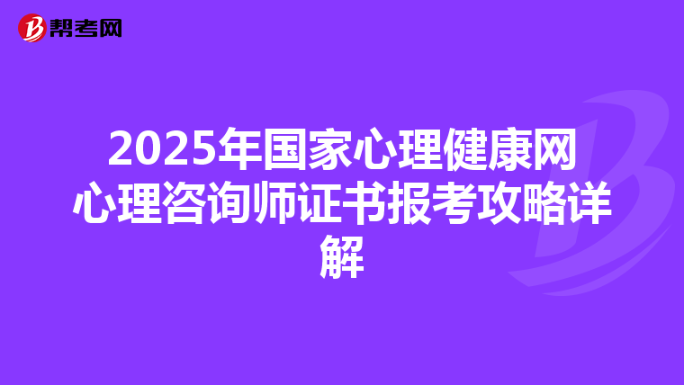 2025年国家心理健康网心理咨询师证书报考攻略详解