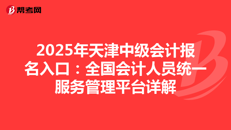 2025年天津中级会计报名入口：全国会计人员统一服务管理平台详解