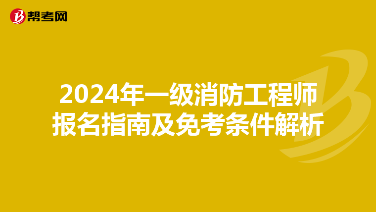 2024年一级消防工程师报名指南及免考条件解析