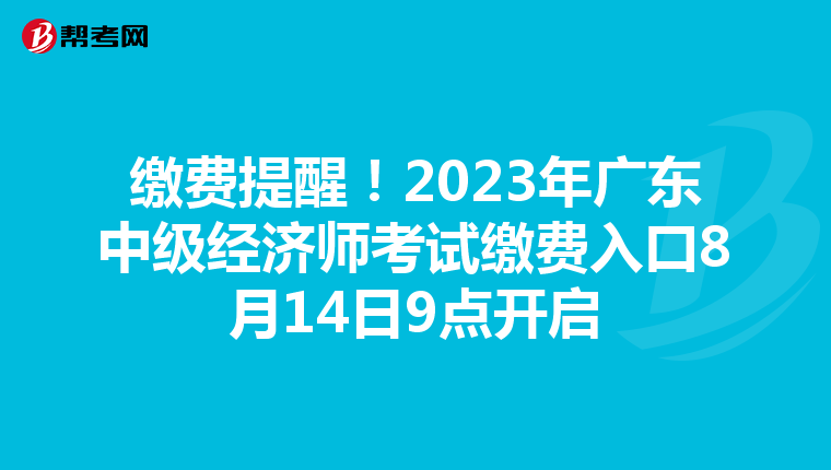 缴费提醒！2023年广东中级经济师考试缴费入口8月14日9点开启