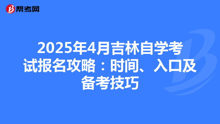 2025年4月吉林自学考试报名攻略：时间、入口及备考技巧