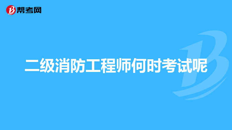 二级消防工程师何时考试呢