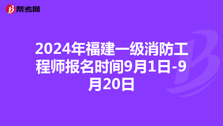 2024年福建一级消防工程师报名时间9月1日-9月20日