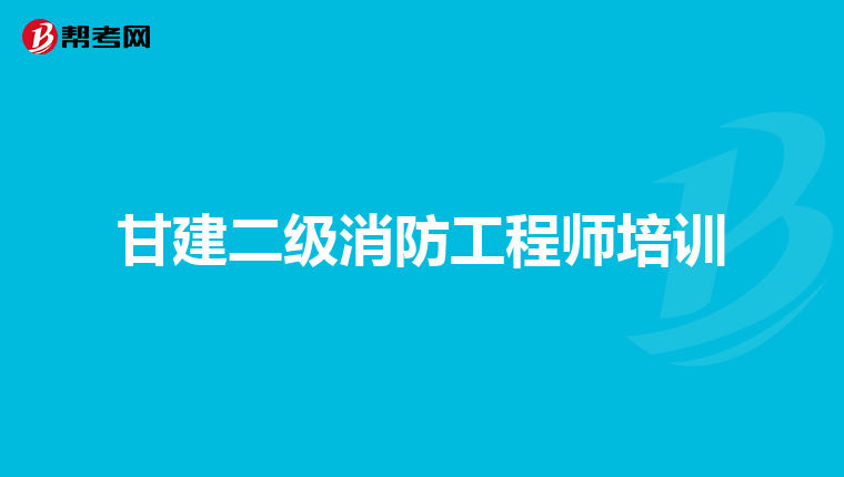 甘建二级消防工程师培训