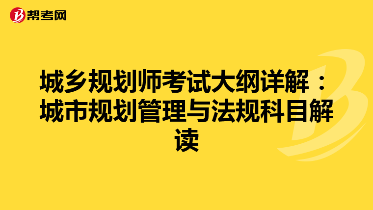 城乡规划师考试大纲详解：城市规划管理与法规科目解读