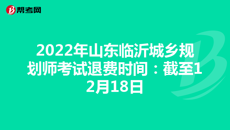 2022年山东临沂城乡规划师考试退费时间：截至12月18日