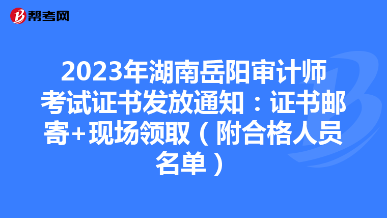 2023年湖南岳阳审计师考试证书发放通知：证书邮寄+现场领取（附合格人员名单）