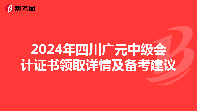 2024年四川廣元中級會計證書領取詳情及備考建議
