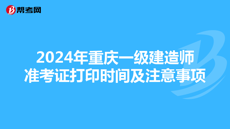 2024年重庆一级建造师准考证打印时间及注意事项
