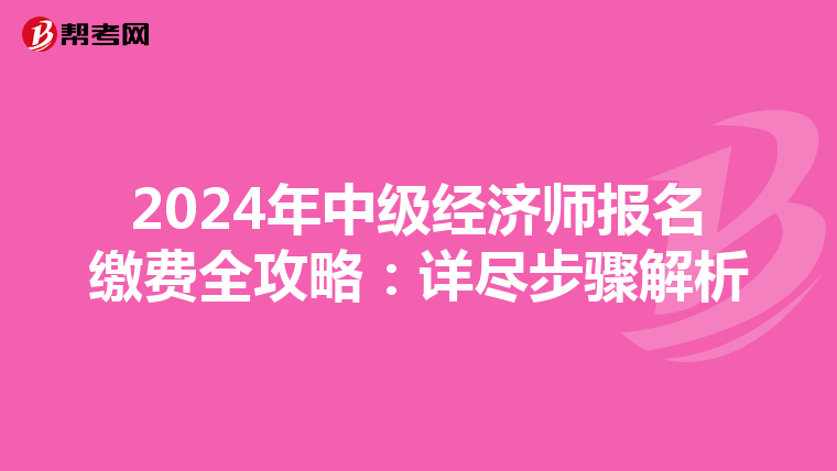 2024年中级经济师报名缴费全攻略：详尽步骤解析