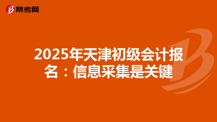 2025年天津初级会计报名：信息采集是关键