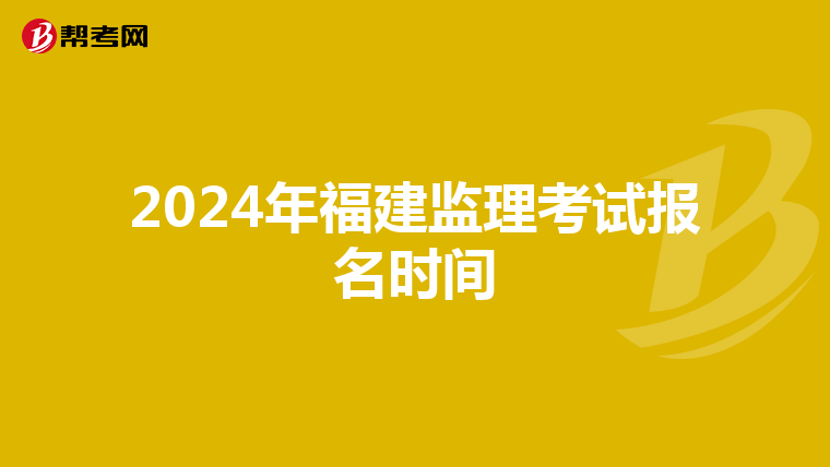 2024年福建监理考试报名时间