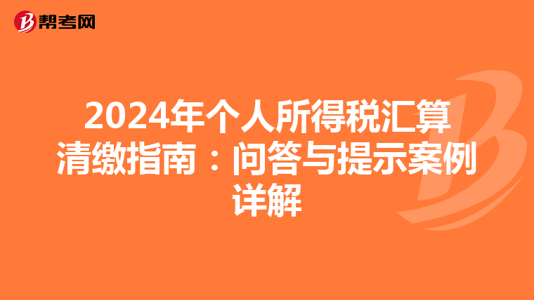 2024年个人所得税汇算清缴指南：问答与提示案例详解