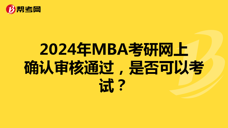 2024年MBA考研网上确认审核通过，是否可以考试？