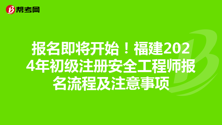 报名即将开始!福建2024年初级注册安全工程师报名流程及注意事项