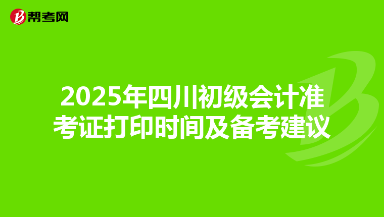 2025年四川初级会计准考证打印时间及备考建议