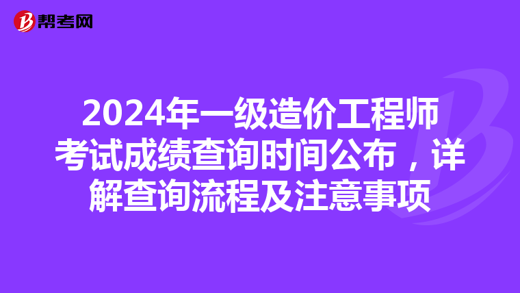 2024年一级造价工程师考试成绩查询时间公布，详解查询流程及注意事项