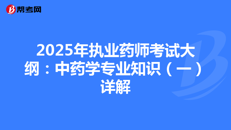 2025年执业药师考试大纲：中药学专业知识（一）详解