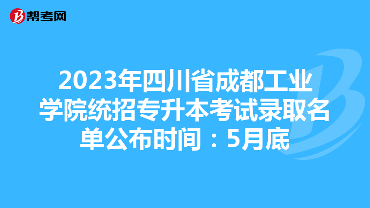 2023年四川省成都工业学院统招专升本考试录取名单公布时间：5月底
