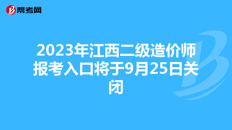 2023年江西二级造价师报考入口将于9月25日关闭