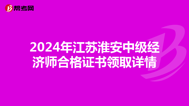 2024年江苏淮安中级经济师合格证书领取详情