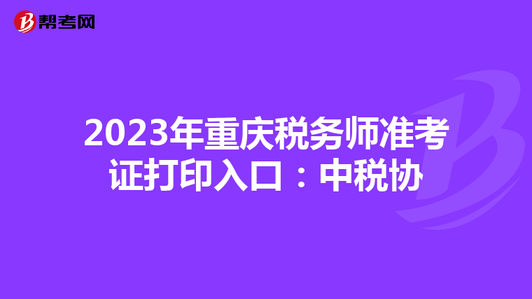 2023年重庆税务师准考证打印入口:中税协