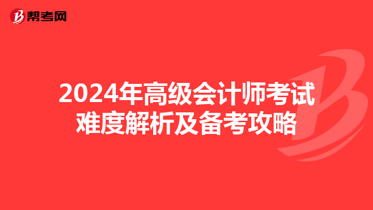 2024年高級會計師考試難度解析及備考攻略