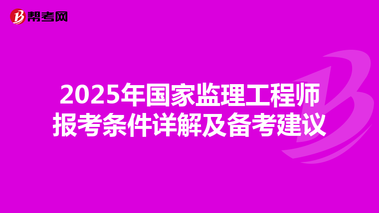 2025年国家监理工程师报考条件详解及备考建议